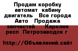 Продам коробку-автомат, кабину,двигатель - Все города Авто » Продажа запчастей   . Карелия респ.,Петрозаводск г.